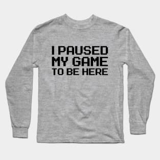 I Paused My Game To Be Here Long Sleeve T-Shirt